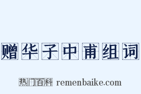 赠华子中甫组词是什么意思的图片